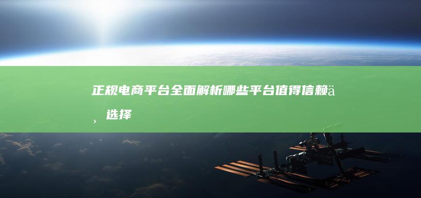 正规电商平台全面解析：哪些平台值得信赖与选择？