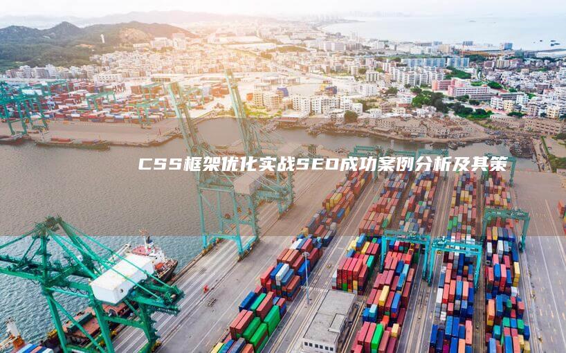 CSS框架优化实战：SEO成功案例分析及其策略