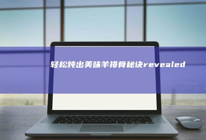 轻松炖出美味羊排骨秘诀revealed